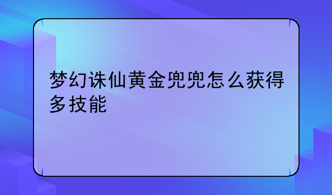 梦幻诛仙黄金兜兜怎么获得多技能