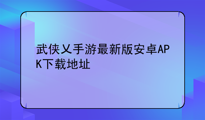 武侠乂手游最新版安卓APK下载地址