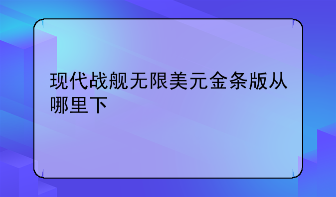 现代战舰无限美元金条版从哪里下