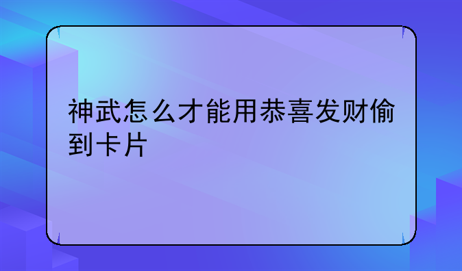 神武怎么才能用恭喜发财偷到卡片