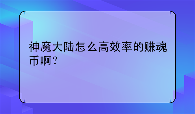 神魔大陆怎么高效率的赚魂币啊？