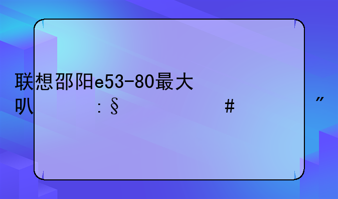 联想邵阳e53-80最大可以玩什么游戏