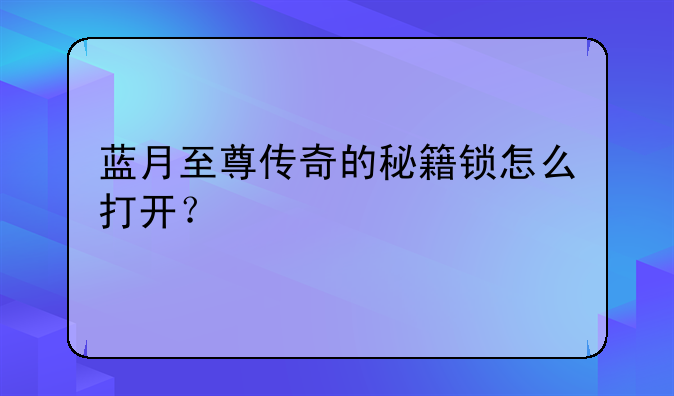 蓝月至尊传奇的秘籍锁怎么打开？