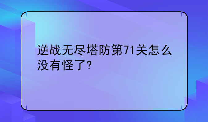 逆战无尽塔防第71关怎么没有怪了?