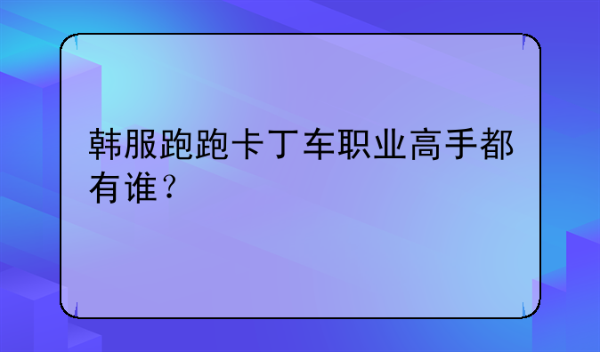 韩服跑跑卡丁车职业高手都有谁？