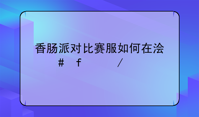 香肠派对比赛服如何在浏览器下载