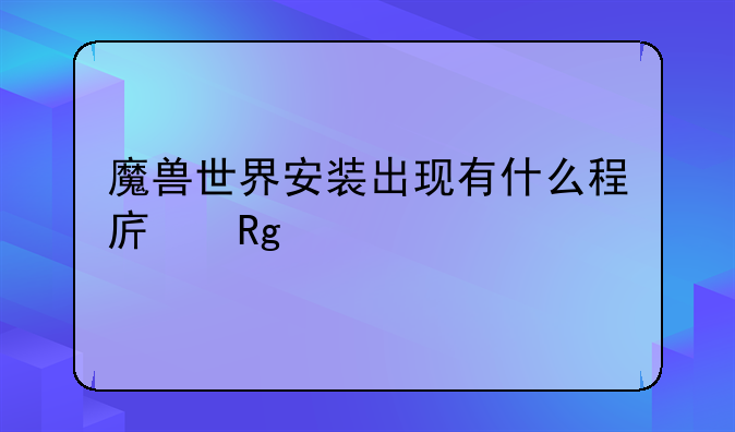 魔兽世界安装出现有什么程序错误