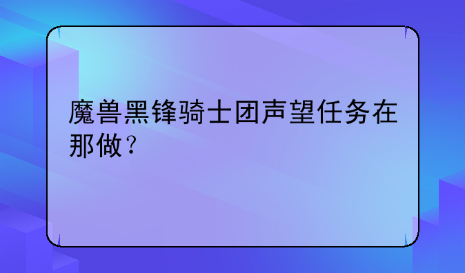 魔兽黑锋骑士团声望任务在那做？