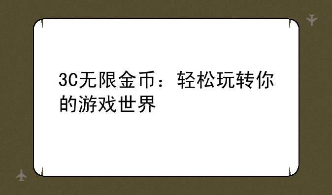 3C无限金币：轻松玩转你的游戏世界