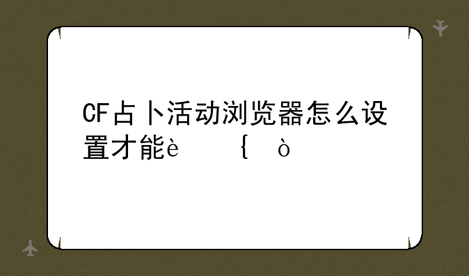 CF占卜活动浏览器怎么设置才能连？