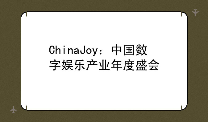 ChinaJoy：中国数字娱乐产业年度盛会