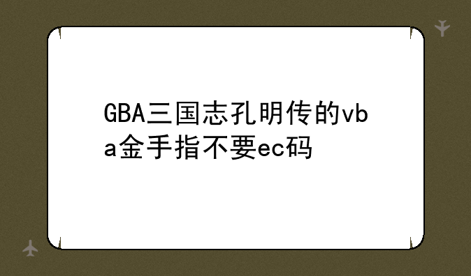 GBA三国志孔明传的vba金手指不要ec码