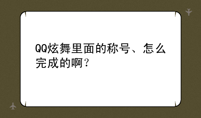 QQ炫舞里面的称号、怎么完成的啊？