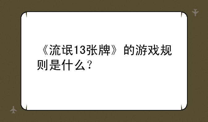 《流氓13张牌》的游戏规则是什么？