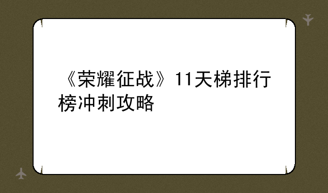 《荣耀征战》11天梯排行榜冲刺攻略