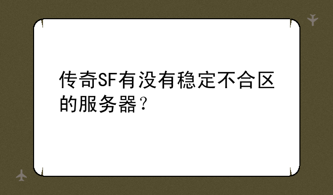 传奇SF有没有稳定不合区的服务器？