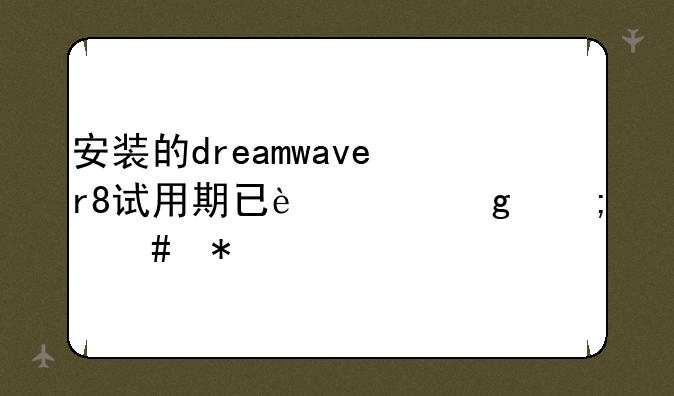 安装的dreamwaver8试用期已过给怎么办