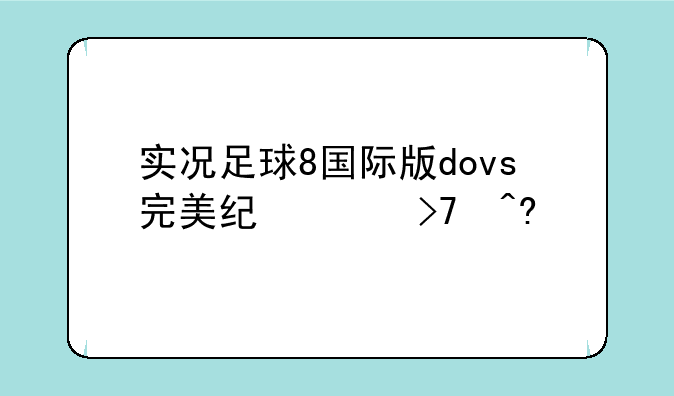 实况足球8国际版dovs完美纪念珍藏版