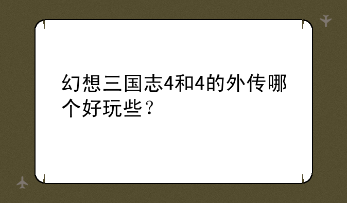 幻想三国志4和4的外传哪个好玩些？
