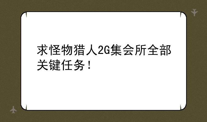 求怪物猎人2G集会所全部关键任务！