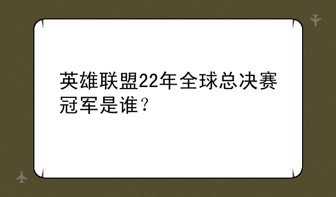 英雄联盟22年全球总决赛冠军是谁？