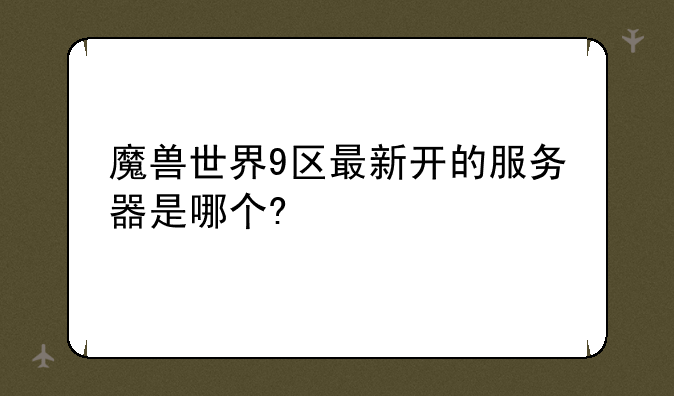 魔兽世界9区最新开的服务器是哪个?