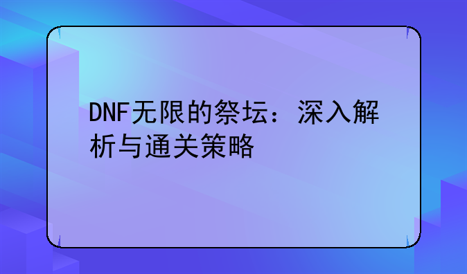 DNF无限的祭坛：深入解析与通关策略