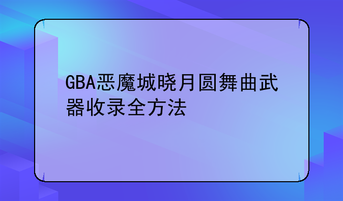 GBA恶魔城晓月圆舞曲武器收录全方法