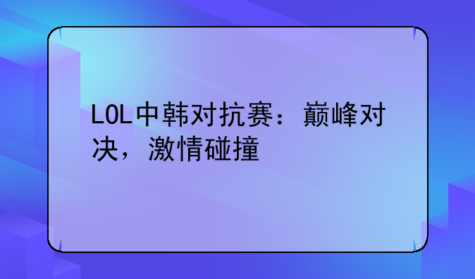 LOL中韩对抗赛：巅峰对决，激情碰撞