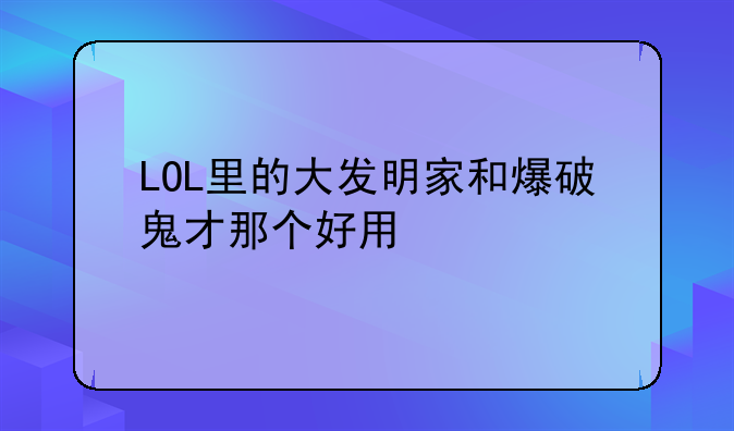 LOL里的大发明家和爆破鬼才那个好用