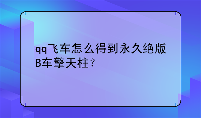 qq飞车怎么得到永久绝版B车擎天柱？