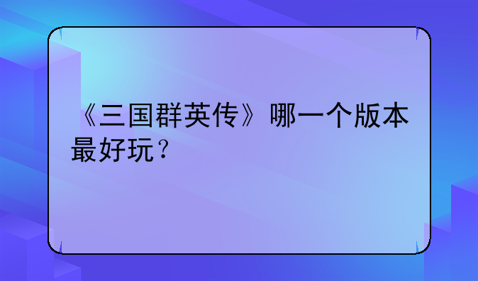 《三国群英传》哪一个版本最好玩？