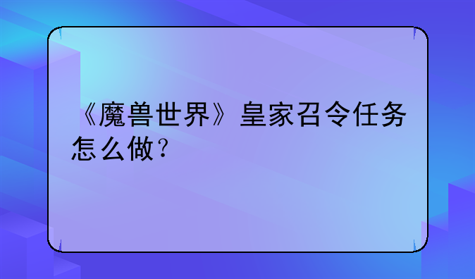 《魔兽世界》皇家召令任务怎么做？