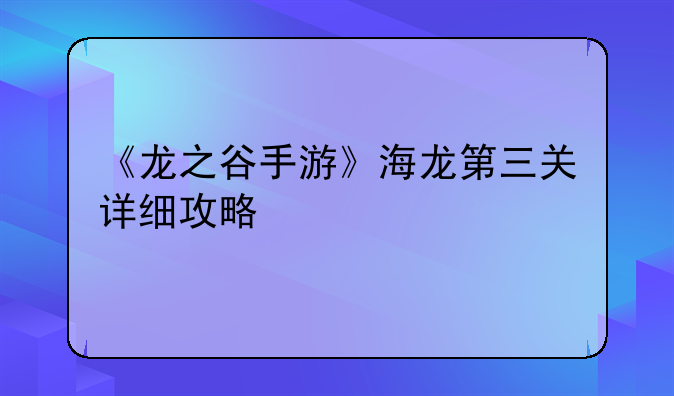 《龙之谷手游》海龙第三关详细攻略