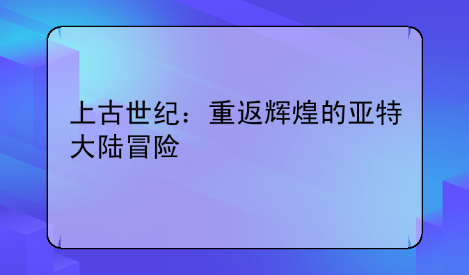 上古世纪：重返辉煌的亚特大陆冒险
