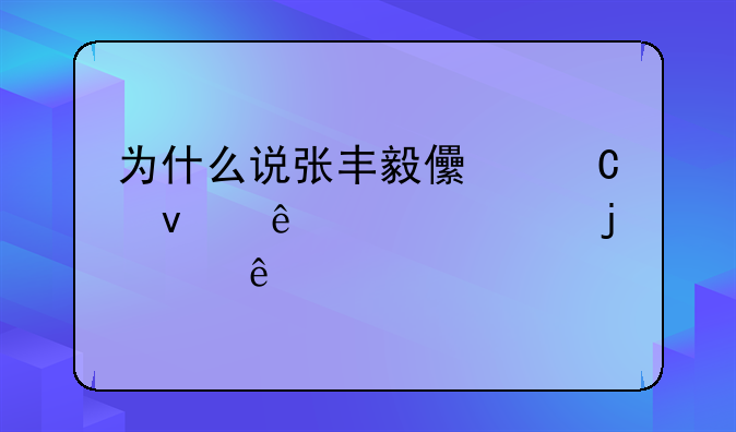 为什么说张丰毅儿子睡了自己的女人