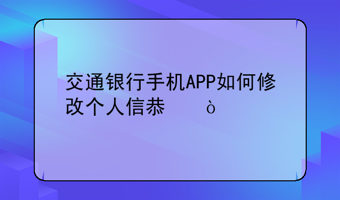 交通银行手机APP如何修改个人信息？