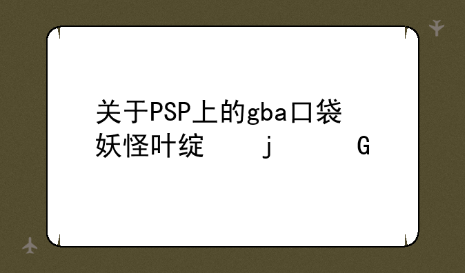 关于PSP上的gba口袋妖怪叶绿的金手指