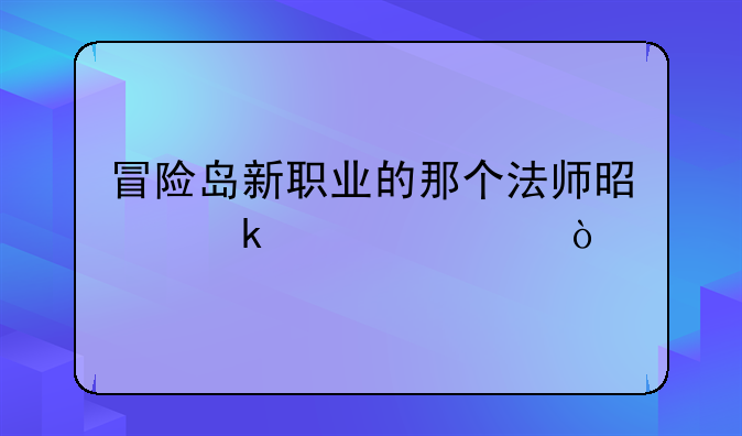 冒险岛新职业的那个法师是多久出？