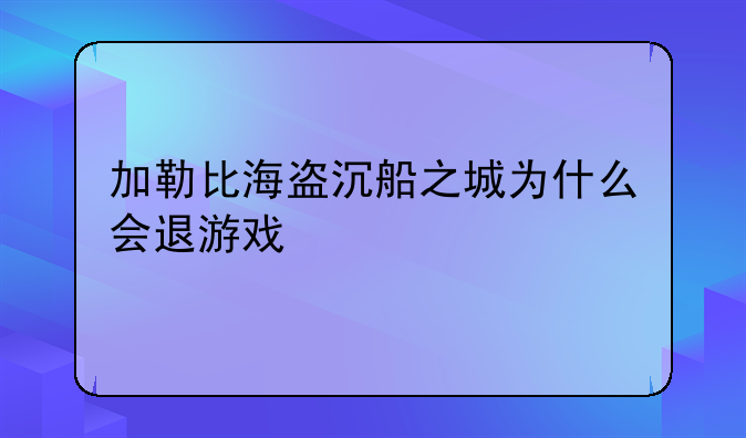 加勒比海盗沉船之城为什么会退游戏