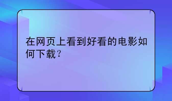 在网页上看到好看的电影如何下载？