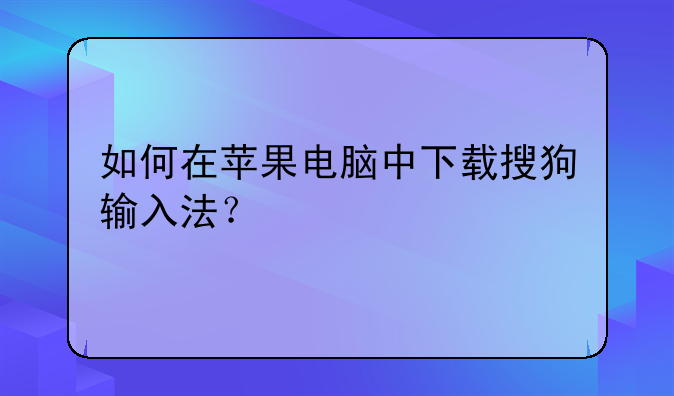 如何在苹果电脑中下载搜狗输入法？