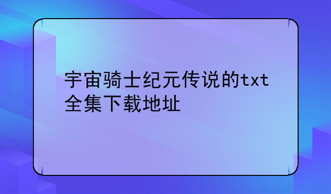 宇宙骑士纪元传说的txt全集下载地址