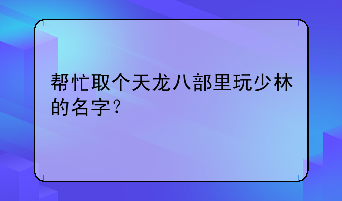 帮忙取个天龙八部里玩少林的名字？