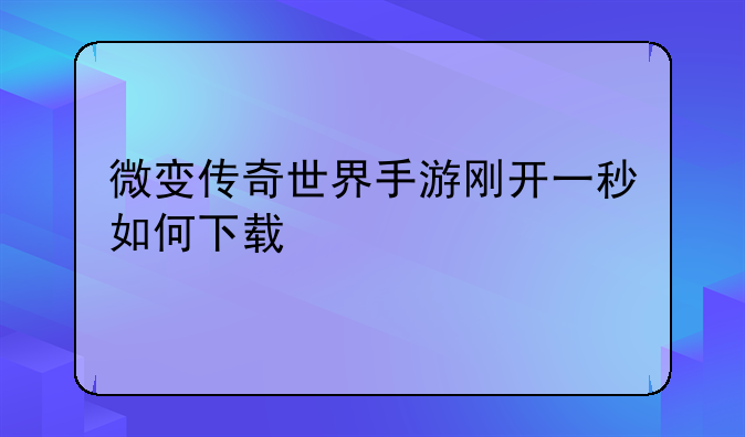 微变传奇世界手游刚开一秒如何下载