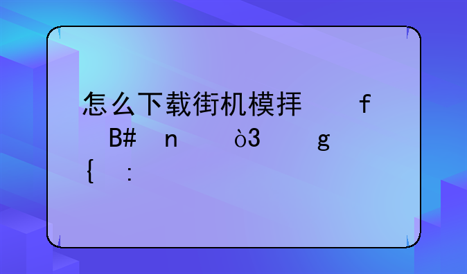 怎么下载街机模拟器合集，给个连接