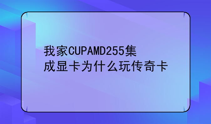 我家CUPAMD255集成显卡为什么玩传奇卡