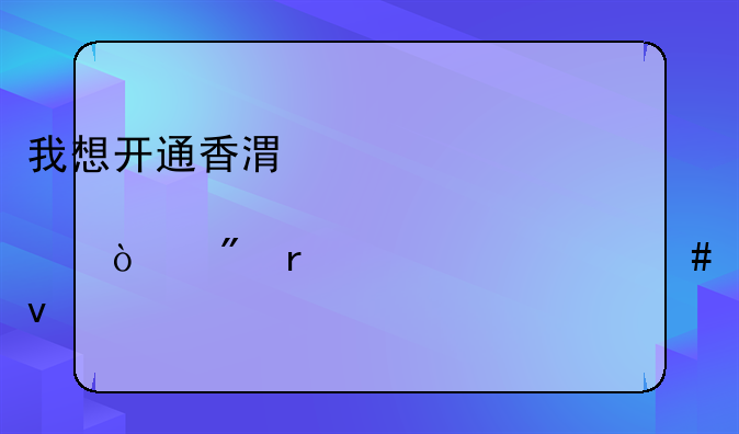 我想开通香港股票开户需要什么条件