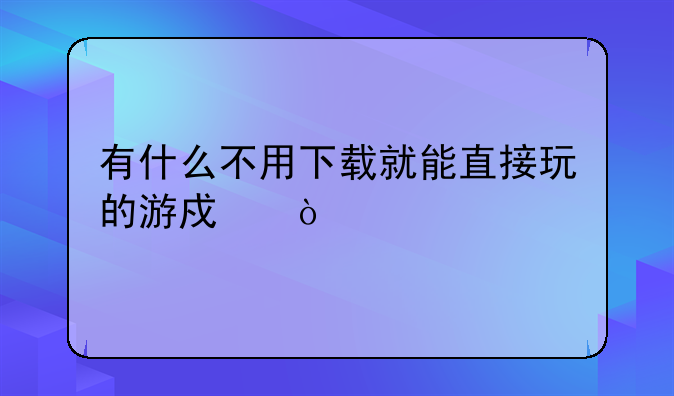 有什么不用下载就能直接玩的游戏？