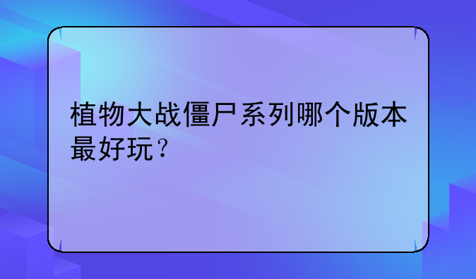 植物大战僵尸系列哪个版本最好玩？
